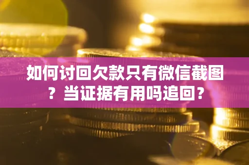 北京如何讨回欠款只有微信截图？当证据有用吗追回？