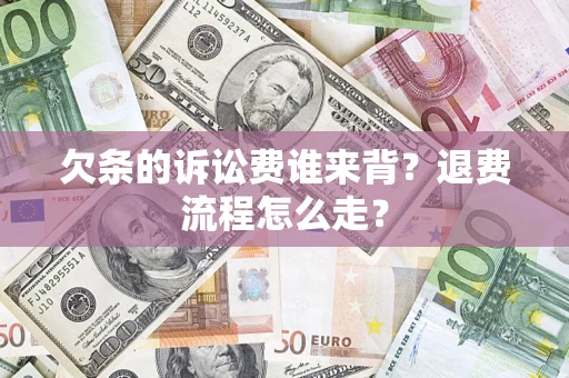 北京欠条的诉讼费谁来背？退费流程怎么走？
