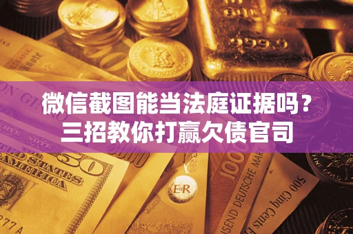 北京微信截图能当法庭证据吗？三招教你打赢欠债官司