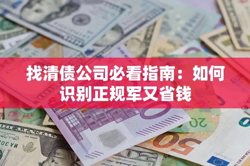 北京找清债公司必看指南：如何识别正规军又省钱