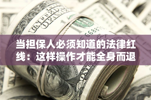 北京当担保人必须知道的法律红线：这样操作才能全身而退