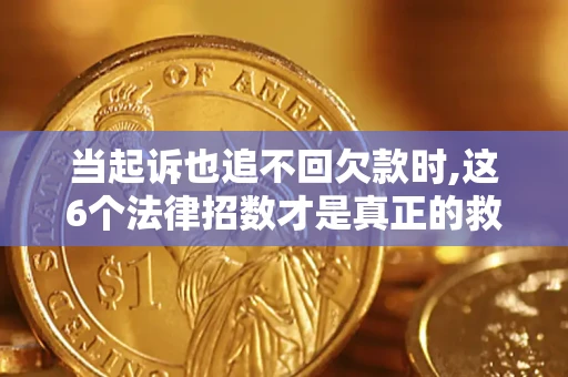北京当起诉也追不回欠款时,这6个法律招数才是真正的救命稻草