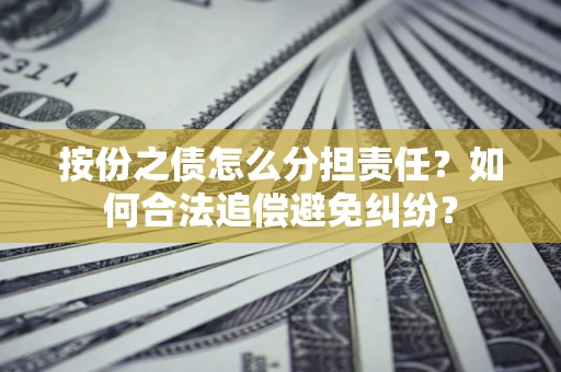 北京按份之债怎么分担责任？如何合法追偿避免纠纷？