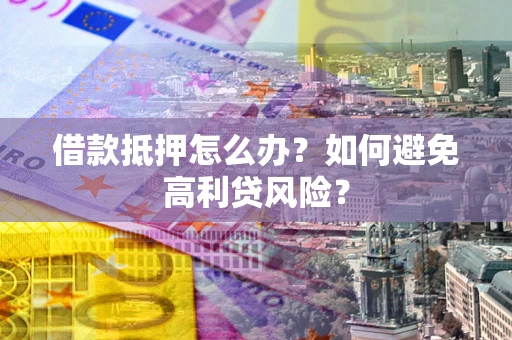 北京借款抵押怎么办？如何避免高利贷风险？