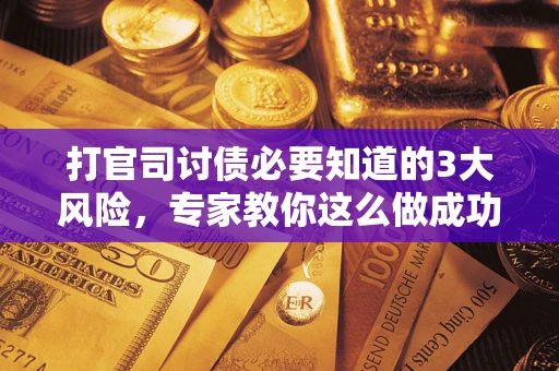 北京打官司讨债必要知道的3大风险，专家教你这么做成功率飙升