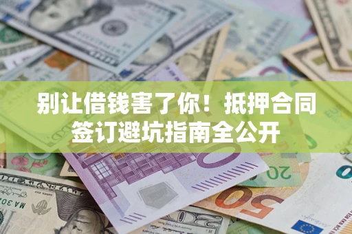 北京别让借钱害了你！抵押合同签订避坑指南全公开