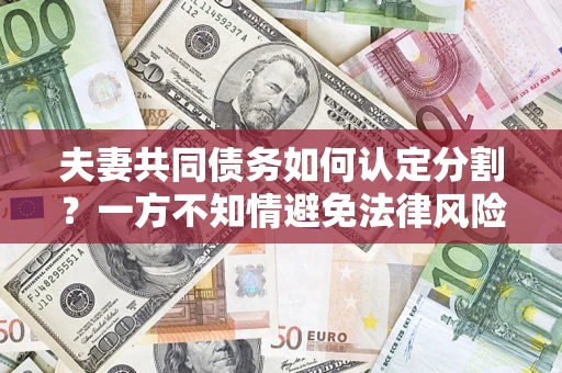 北京夫妻共同债务如何认定分割？一方不知情避免法律风险必看！