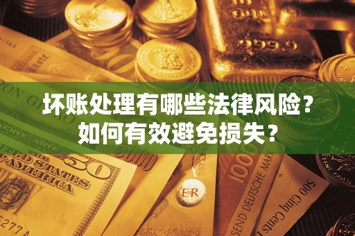 北京坏账处理有哪些法律风险？如何有效避免损失？