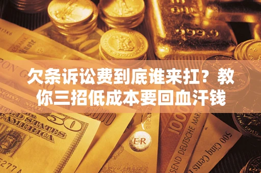 北京欠条诉讼费到底谁来扛？教你三招低成本要回血汗钱
